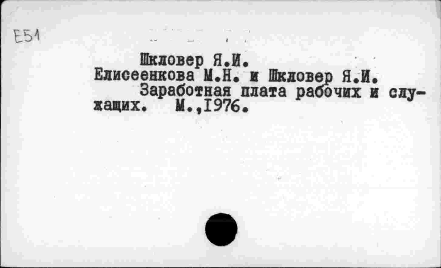 ﻿БЫ	. /
Шкловер Я.И.	' •
Елисеенкова М.Н. ж Шкловер Я.И.
Заработная плата рабочих и служащих. М.,1976.